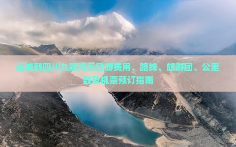 运城到四川九寨沟五日游费用、路线、旅游团、公里数及机票预订指南