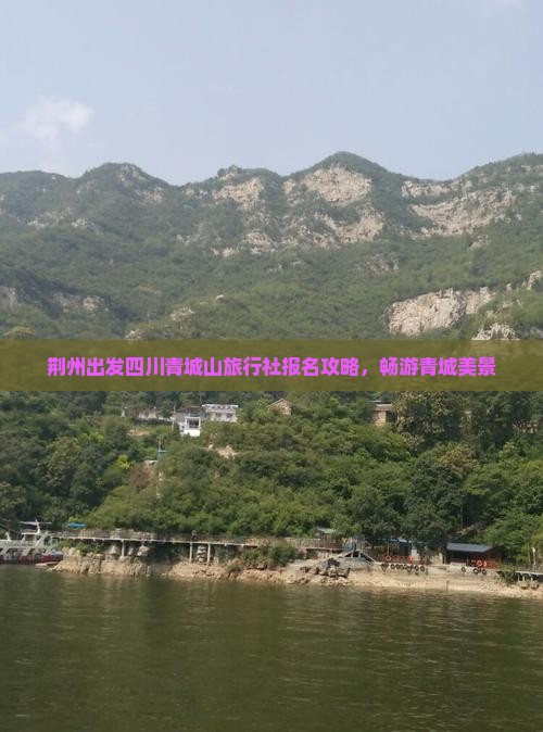 荆州出发四川青城山旅行社报名攻略，畅游青城美景