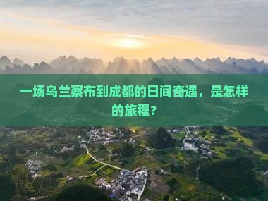 一场乌兰察布到成都的日间奇遇，是怎样的旅程？