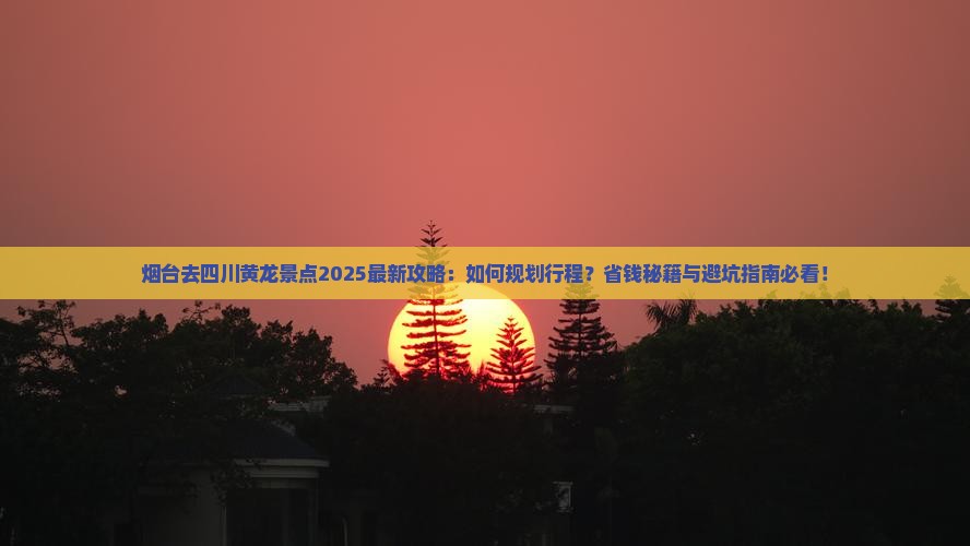 烟台去四川黄龙景点
