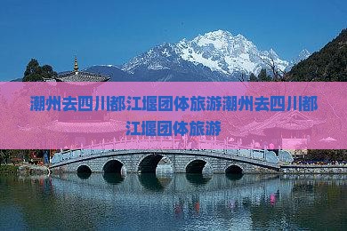 潮州去四川都江堰团体旅游