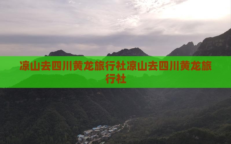 凉山去四川黄龙旅行社