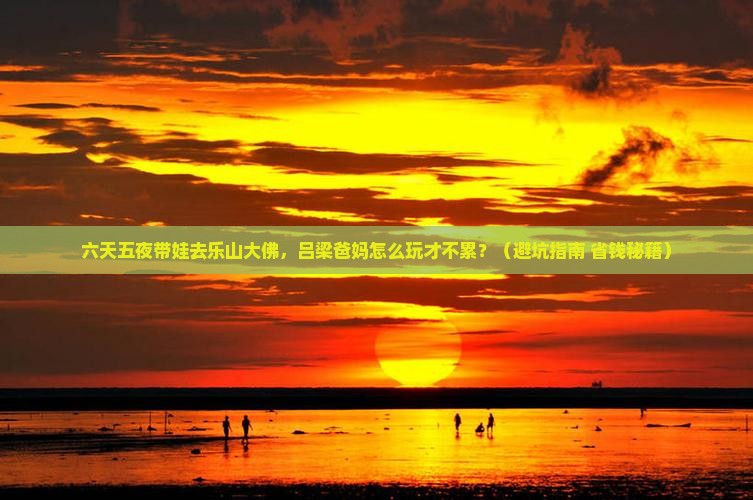 吕梁到四川乐山大佛六日游