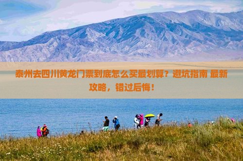 泰州去四川黄龙门票 泰州去四川黄龙门票