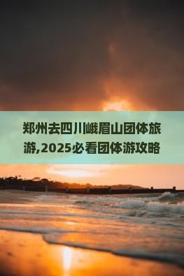 郑州去四川峨眉山团体旅游