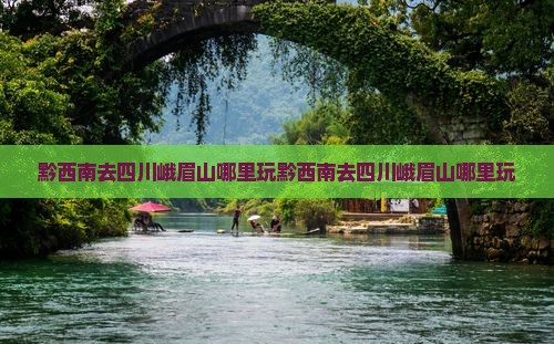 黔西南去四川峨眉山哪里玩