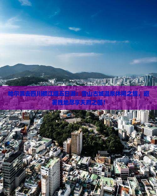 哈尔滨去四川都江堰五日游