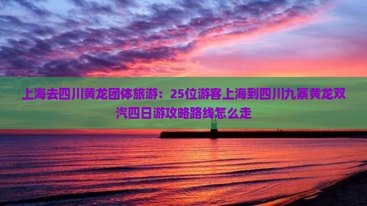 上海去四川黄龙团体旅游