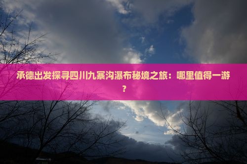 承德出发探寻四川九寨沟瀑布秘境之旅：哪里值得一游？
