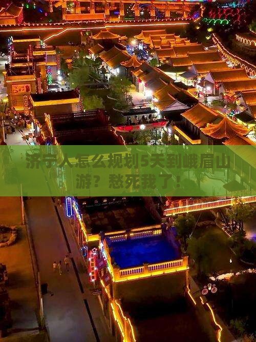 济宁人怎么规划5天到峨眉山游？愁死我了！