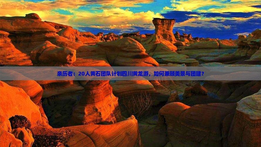 亲历者：20人黄石团队计划四川黄龙游，如何兼顾美景与团建？