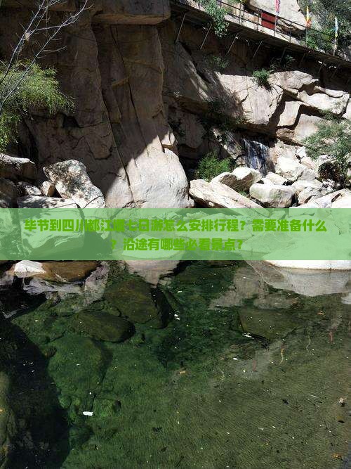 毕节到四川都江堰七日游怎么安排行程？需要准备什么？沿途有哪些必看景点？