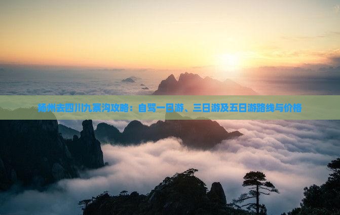 扬州去四川九寨沟攻略：自驾一日游、三日游及五日游路线与价格