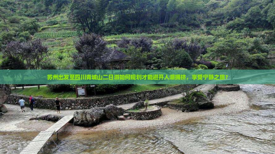 苏州出发至四川青城山二日游如何规划才能避开人潮拥挤，享受宁静之旅？