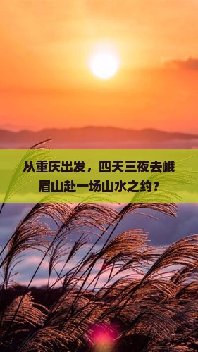 从重庆出发，四天三夜去峨眉山赴一场山水之约？