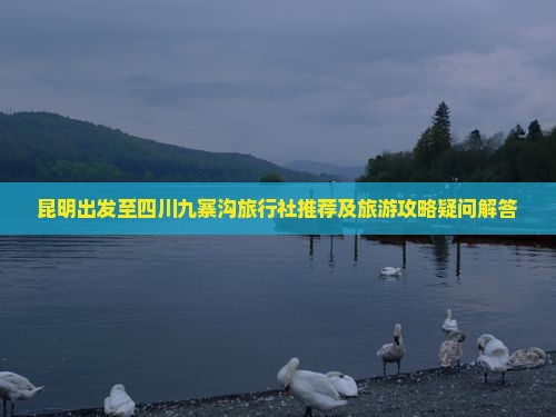 昆明出发至四川九寨沟旅行社推荐及旅游攻略疑问解答