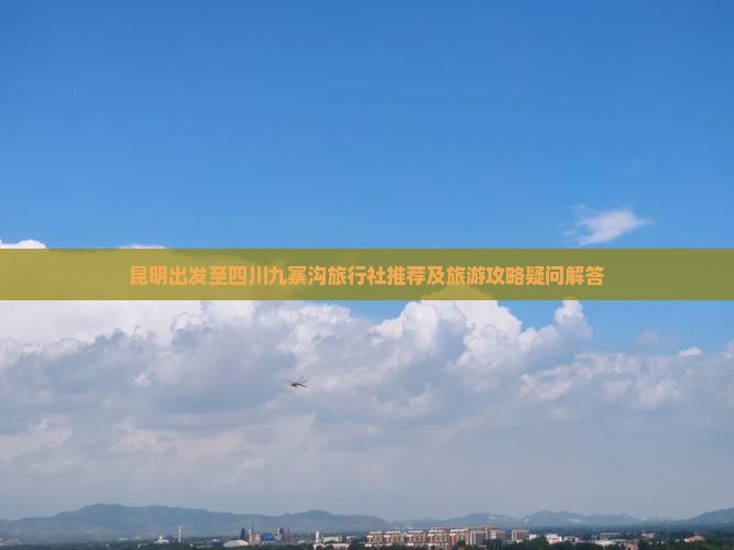 昆明出发至四川九寨沟旅行社推荐及旅游攻略疑问解答