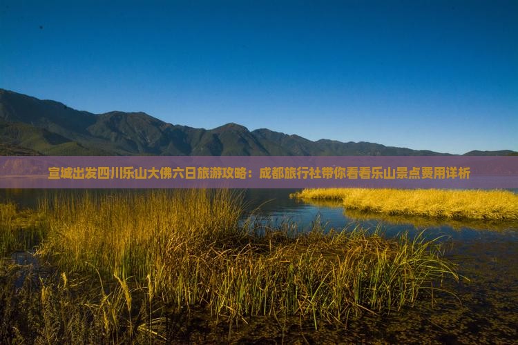 宣城出发四川乐山大佛六日旅游攻略：成都旅行社带你看看乐山景点费用详析