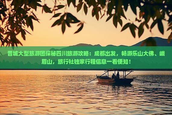 晋城大型旅游团探秘四川旅游攻略：成都出发，畅游乐山大佛、峨眉山，旅行社独家行程信息一看便知！