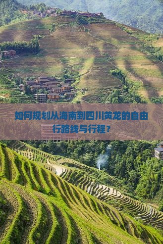 如何规划从海南到四川黄龙的自由行路线与行程？