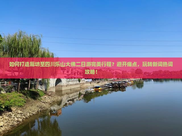 如何打造廊坊至四川乐山大佛二日游完美行程？避开痛点，玩转新词热词攻略！