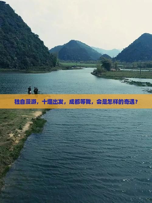 独自漫游，十堰出发，成都等我，会是怎样的奇遇？
