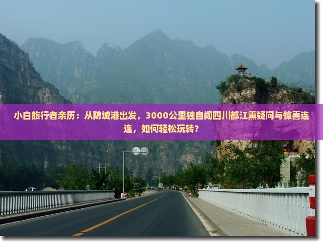 小白旅行者亲历：从防城港出发，3000公里独自闯四川都江熏疑问与惊喜连连，如何轻松玩转？