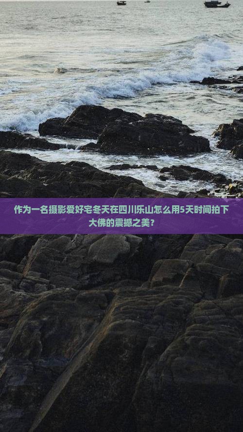 作为一名摄影爱好宅冬天在四川乐山怎么用5天时间拍下大佛的震撼之美？