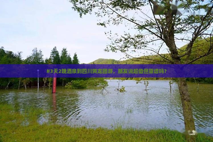 #3天2晚酒泉到四川黄龙团游，朋友说超值但靠谱吗？