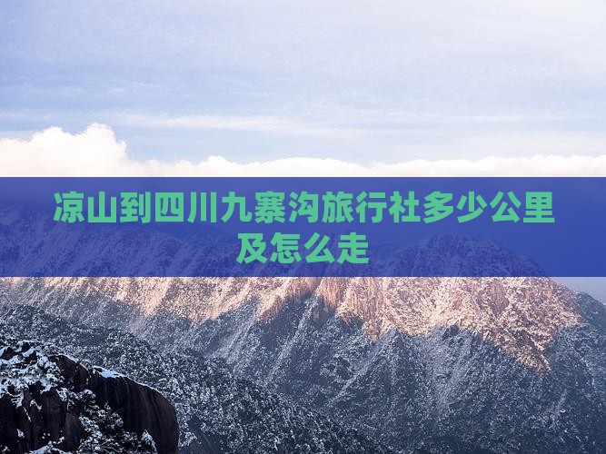 凉山到四川九寨沟旅行社多少公里及怎么走