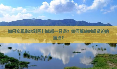 如何实现衡水到四川成都一日游？如何解决时间紧迫的痛点？