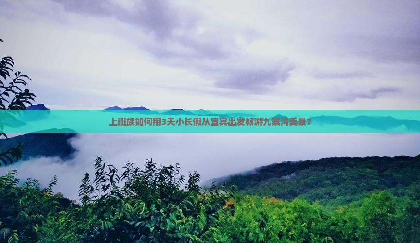 上班族如何用3天小长假从宜宾出发畅游九寨沟美景？