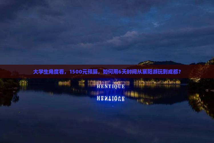 大学生角度看，1500元预算，如何用6天时间从襄阳游玩到成都？