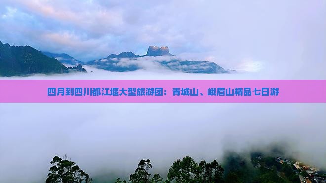 四月到四川都江堰大型旅游团：青城山、峨眉山精品七日游