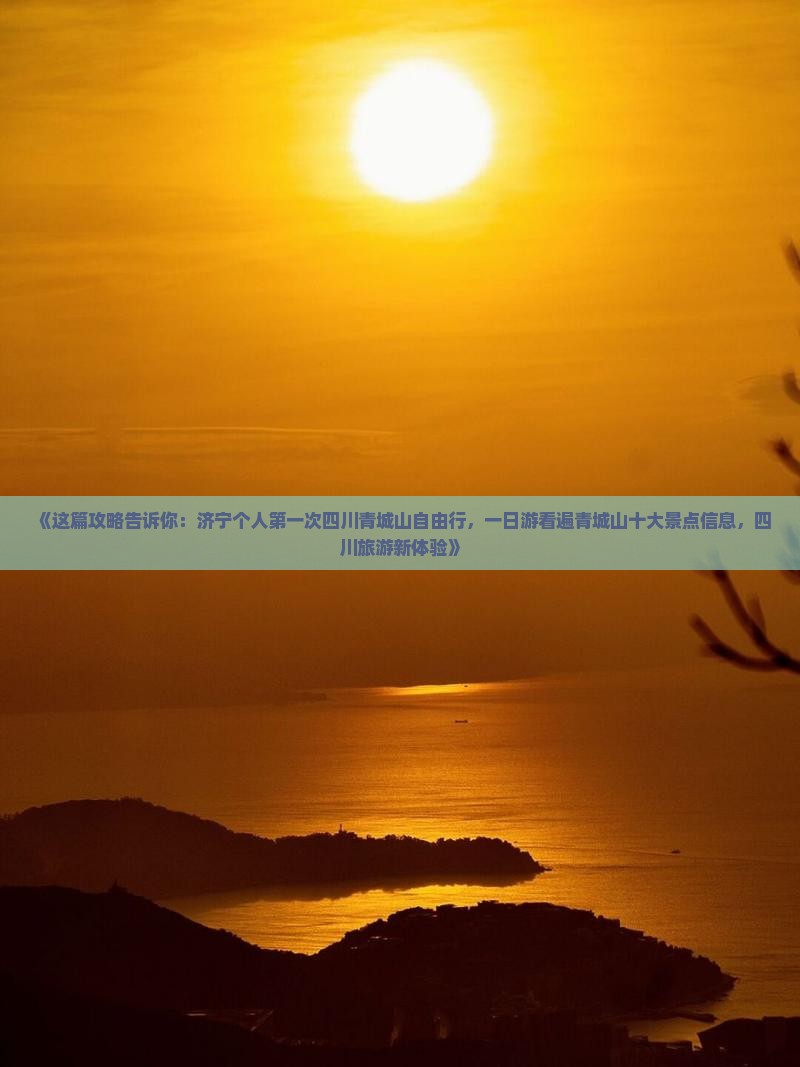 《这篇攻略告诉你：济宁个人第一次四川青城山自由行，一日游看遍青城山十大景点信息，四川旅游新体验》