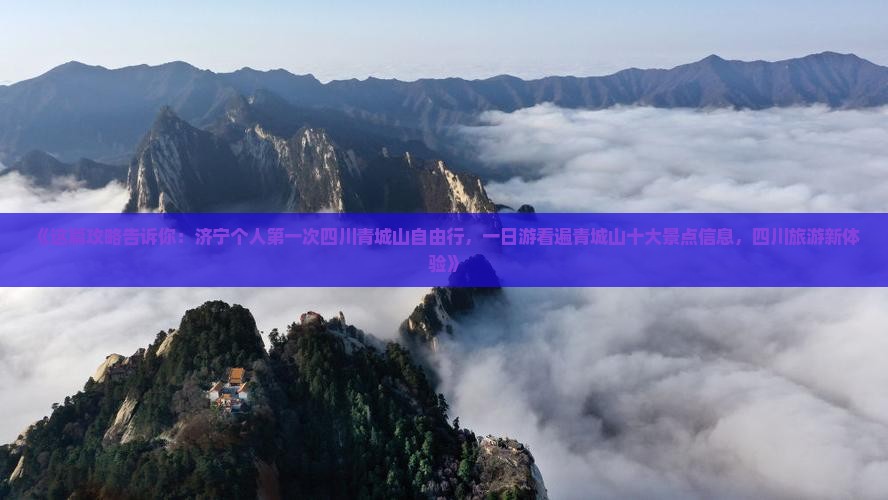 《这篇攻略告诉你：济宁个人第一次四川青城山自由行，一日游看遍青城山十大景点信息，四川旅游新体验》