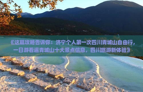 《这篇攻略告诉你：济宁个人第一次四川青城山自由行，一日游看遍青城山十大景点信息，四川旅游新体验》