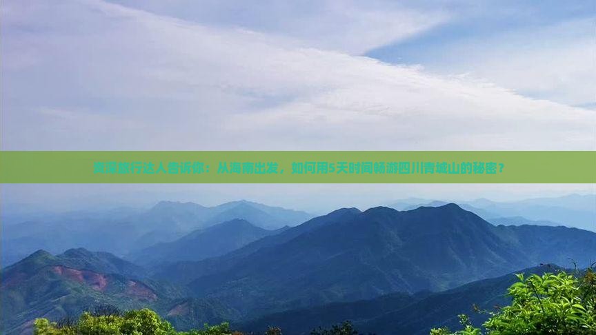 资深旅行达人告诉你：从海南出发，如何用5天时间畅游四川青城山的秘密？