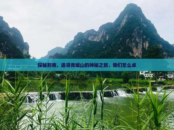 探秘黔南，追寻青城山的神秘之旅，我们怎么卓