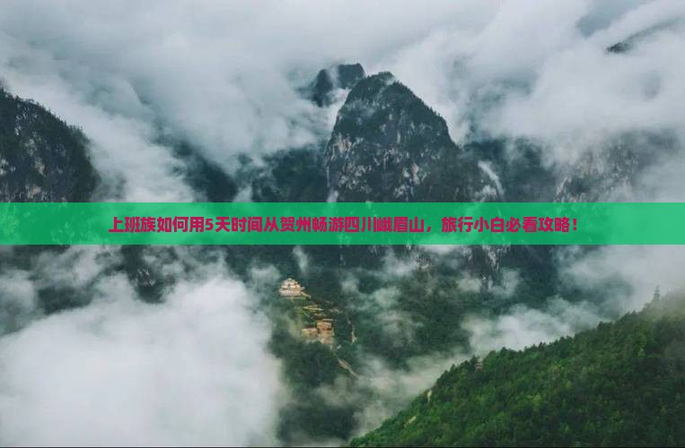 上班族如何用5天时间从贺州畅游四川峨眉山，旅行小白必看攻略！