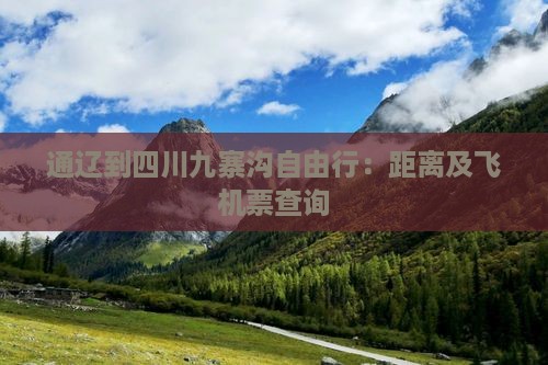 通辽到四川九寨沟自由行：距离及飞机票查询