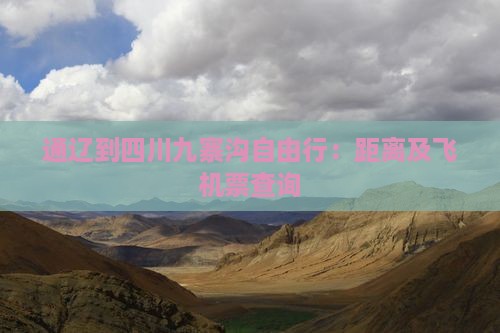 通辽到四川九寨沟自由行：距离及飞机票查询