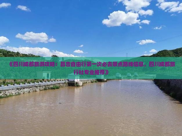《四川成都旅游攻略：昌吉自由行第一次必去景点路线信息，四川成都旅行社专业推荐》