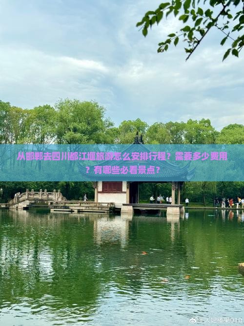 从邯郸去四川都江堰旅游怎么安排行程？需要多少费用？有哪些必看景点？