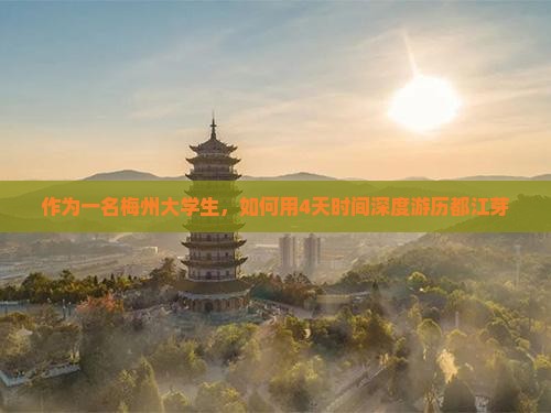 作为一名梅州大学生，如何用4天时间深度游历都江芽