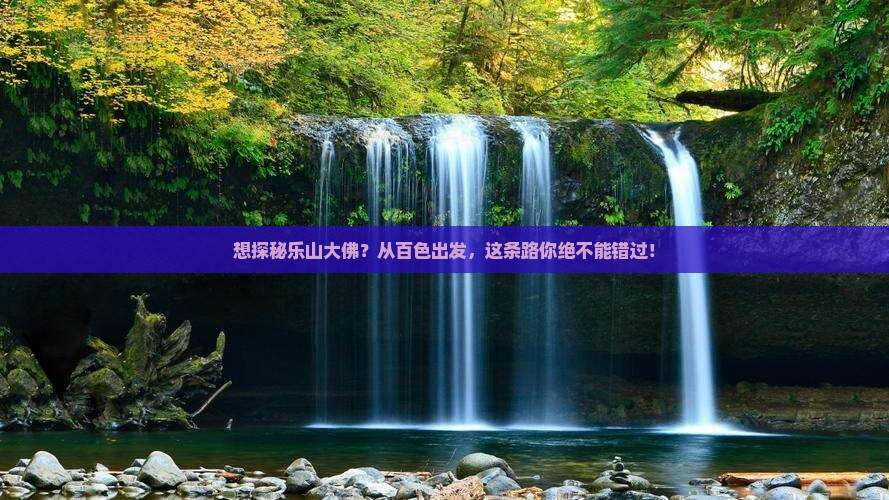 想探秘乐山大佛？从百色出发，这条路你绝不能错过！