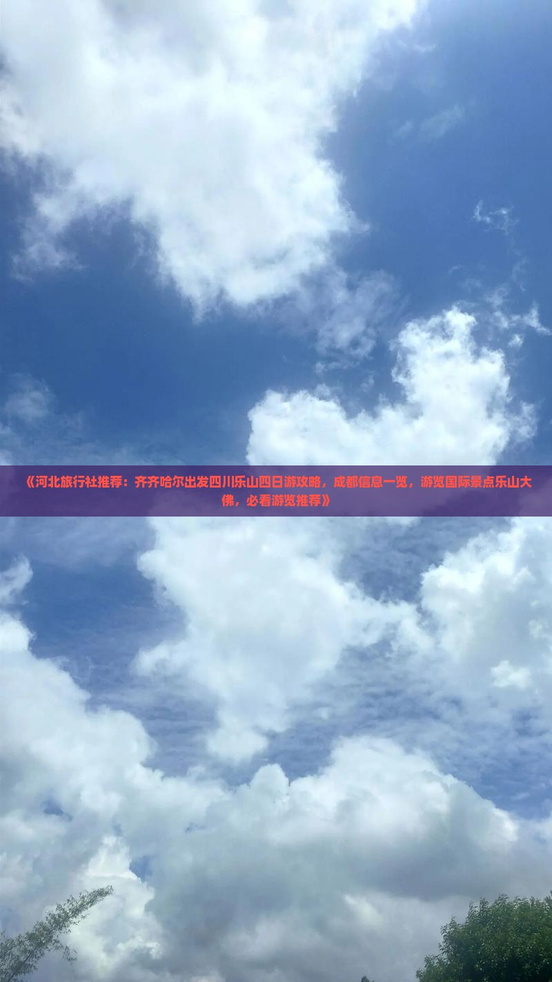 《河北旅行社推荐：齐齐哈尔出发四川乐山四日游攻略，成都信息一览，游览国际景点乐山大佛，必看游览推荐》