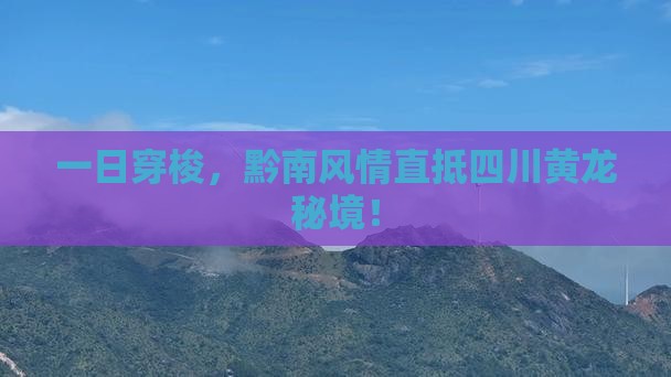 一日穿梭，黔南风情直抵四川黄龙秘境！