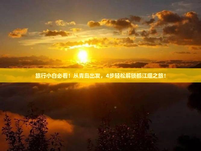 旅行小白必看！从青岛出发，4步轻松解锁都江堰之旅！