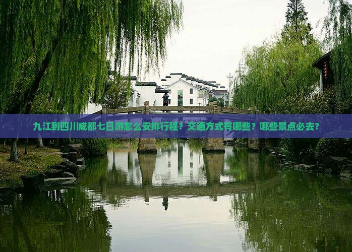 九江到四川成都七日游怎么安排行程？交通方式有哪些？哪些景点必去？